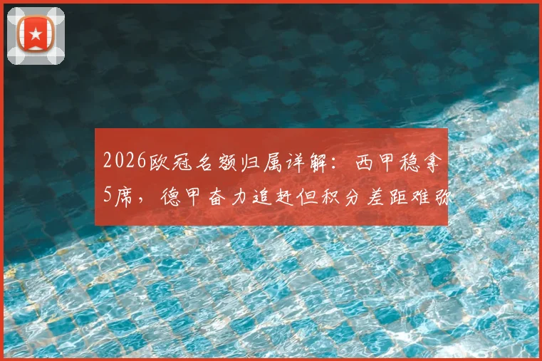 2026欧冠名额归属详解：西甲稳拿5席，德甲奋力追赶但积分差距难弥补