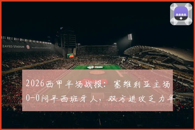 2026西甲半场战报：塞维利亚主场0-0闷平西班牙人，双方进攻乏力半场零进球技术分析