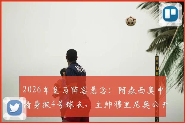 2026年皇马阵容悬念：阿森西奥申请身披4号球衣，主帅穆里尼奥公开表态支持留队