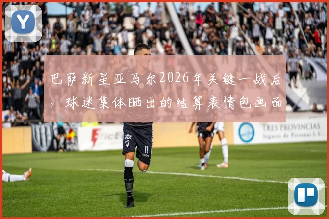 巴萨新星亚马尔2026年关键一战后，球迷集体晒出的结算表情包画面belike，附高光集锦