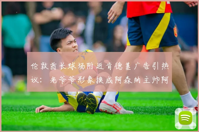 伦敦酋长球场附近肯德基广告引热议：老爷爷形象换成阿森纳主帅阿尔特塔，球迷直呼“会玩”