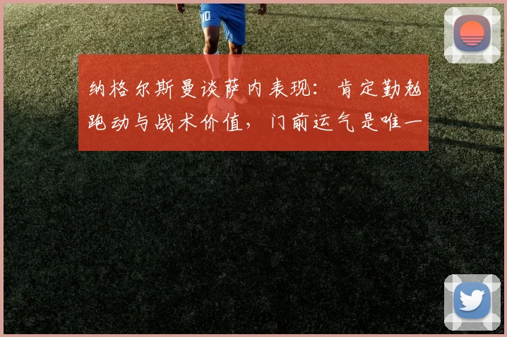 纳格尔斯曼谈萨内表现：肯定勤勉跑动与战术价值，门前运气是唯一遗憾