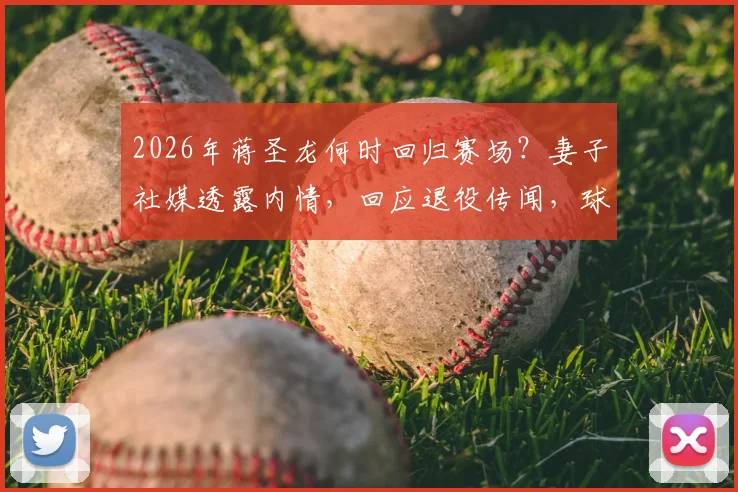 2026年蒋圣龙何时回归赛场？妻子社媒透露内情，回应退役传闻，球迷必看详情