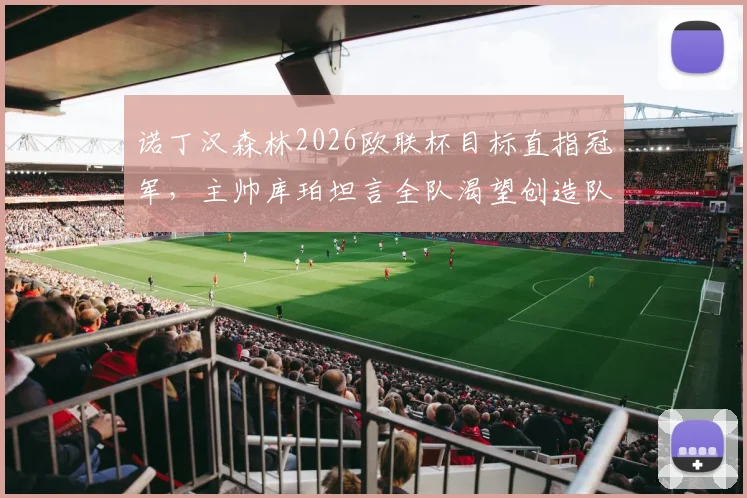 诺丁汉森林2026欧联杯目标直指冠军，主帅库珀坦言全队渴望创造队史新篇章
