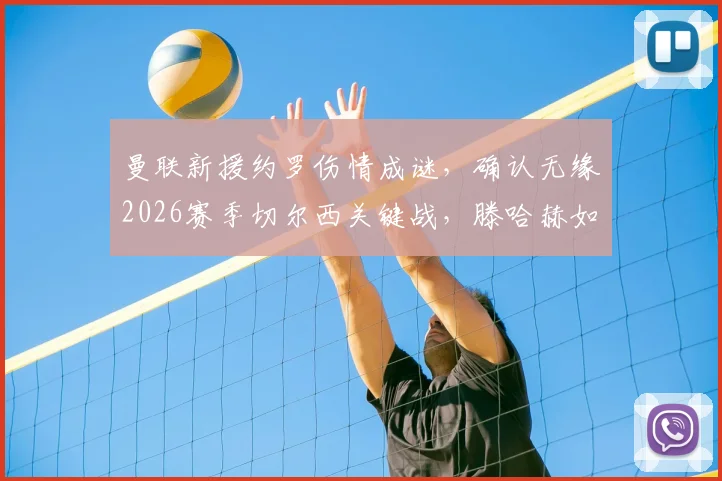 曼联新援约罗伤情成谜,确认无缘2026赛季切尔西关键战,滕哈赫如何调整后防?