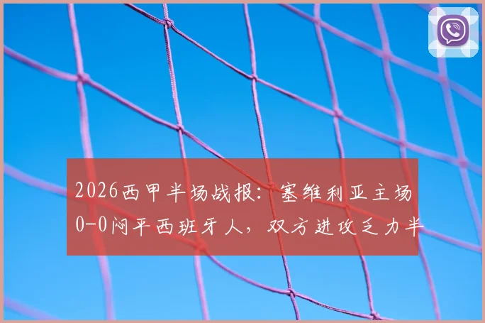 2026西甲半场战报：塞维利亚主场0-0闷平西班牙人，双方进攻乏力半场零进球技术分析