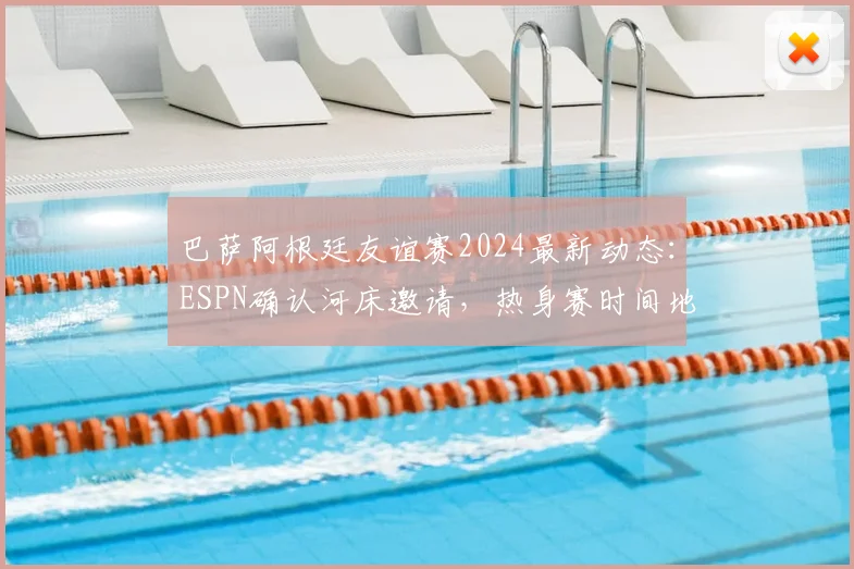巴萨阿根廷友谊赛2024最新动态：ESPN确认河床邀请，热身赛时间地点与潜在看点全解析