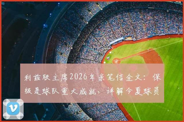 利兹联主席2026年亲笔信全文:保级是球队重大成就,详解今夏球员离队不可避免的原因与影响