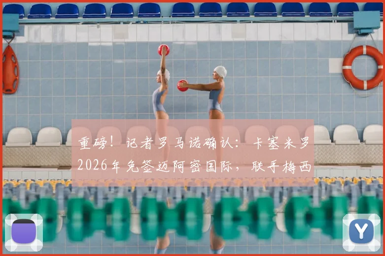 重磅！记者罗马诺确认：卡塞米罗2026年免签迈阿密国际，联手梅西组梦幻中场