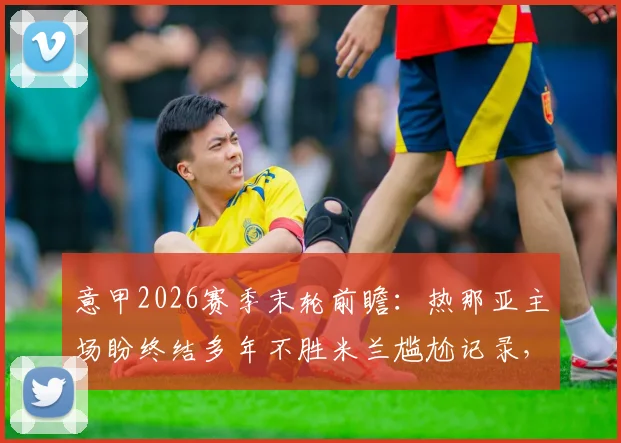 意甲2026赛季末轮前瞻:热那亚主场盼终结多年不胜米兰尴尬记录,红黑军团为锁定欧冠资格客场全力争胜