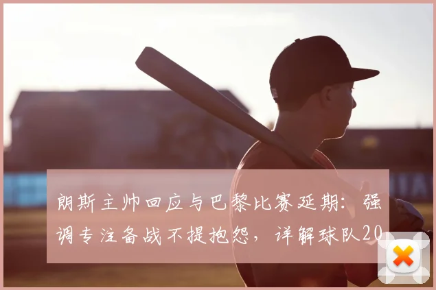 朗斯主帅回应与巴黎比赛延期:强调专注备战不提抱怨,详解球队2026赛季调整策略