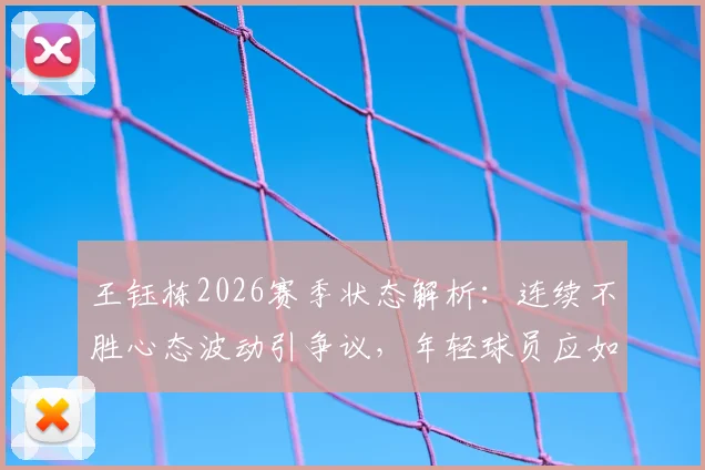 王钰栋2026赛季状态解析:连续不胜心态波动引争议,年轻球员应如何调整心态与行为?