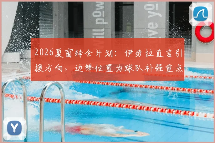 2026夏窗转会计划:伊劳拉直言引援方向,边锋位置为球队补强重点,新援数量存变数